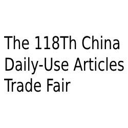 The 118Th China Daily-Use Articles Trade Fair (Cdatf)- 2025